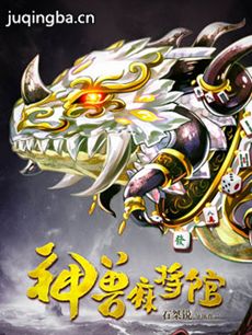 网络剧神兽麻将馆 网络剧《神兽麻将馆》剧情介绍(1-...